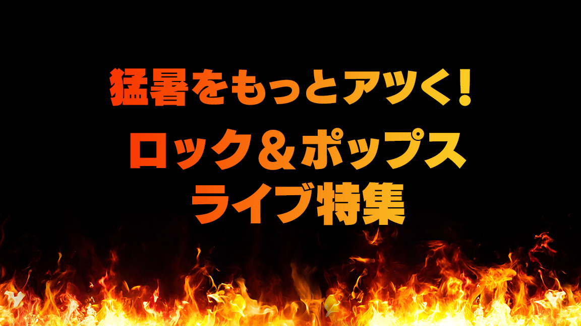 猛暑をもっとアツく！ロック＆ポップス ライブ特集